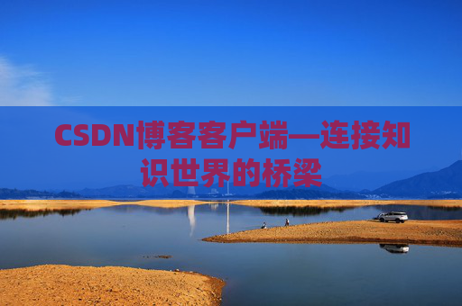 CSDN博客客户端—连接知识世界的桥梁