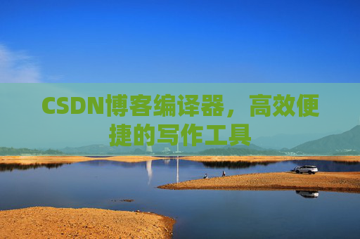 CSDN博客编译器,高效便捷的写作工具