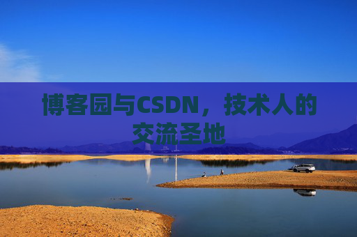 博客园与CSDN，技术人的交流圣地